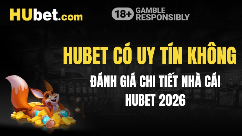 Hubet Có Uy Tín Không? Đánh Giá Chi Tiết Nhà Cái Hubet 2026